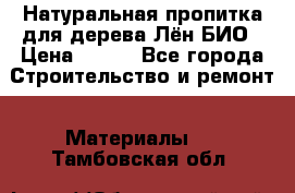 Натуральная пропитка для дерева Лён БИО › Цена ­ 200 - Все города Строительство и ремонт » Материалы   . Тамбовская обл.